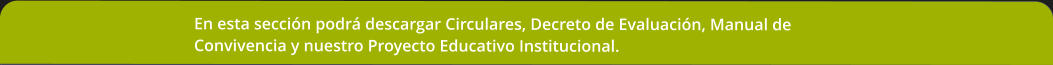 En esta seccin podr descargar Circulares, Decreto de Evaluacin, Manual de Convivencia y nuestro Proyecto Educativo Institucional.